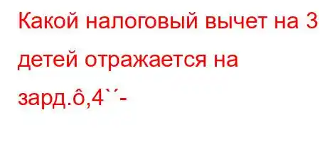 Какой налоговый вычет на 3 детей отражается на зард.,4`-